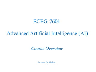 ECEG-7601
Advanced Artificial Intelligence (AI)
Course Overview
Lecturer: Dr. Kinde A.
 