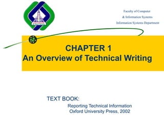Faculty of Computer
                                      & Information Systems
                                  Information Systems Department




          CHAPTER 1
An Overview of Technical Writing



     TEXT BOOK:
           Reporting Technical Information
            Oxford University Press, 2002
 