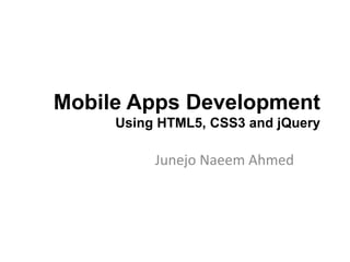 Mobile Apps Development
Using HTML5, CSS3 and jQuery
Junejo Naeem Ahmed
 