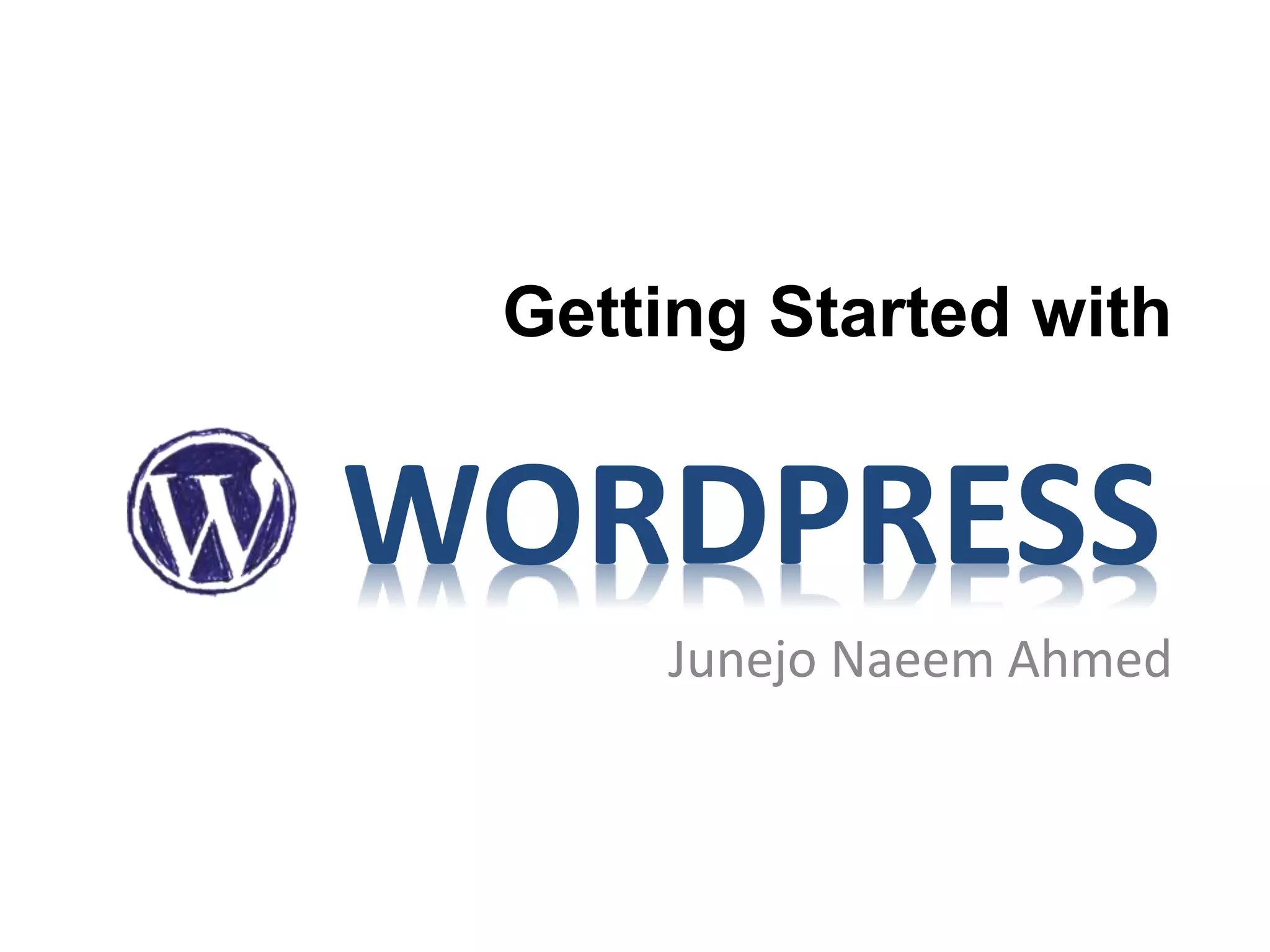 Getting Started with
Junejo Naeem Ahmed
WORDPRESS
 