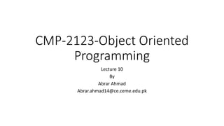 CMP-2123-Object Oriented
Programming
Lecture 10
By
Abrar Ahmad
Abrar.ahmad14@ce.ceme.edu.pk
 