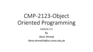 CMP-2123-Object
Oriented Programming
Lecture 1.1
By
Abrar Ahmad
Abrar.ahmad14@ce.ceme.edu.pk
 