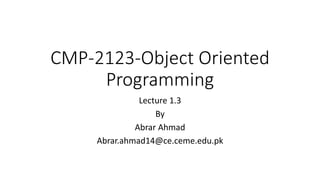 CMP-2123-Object Oriented
Programming
Lecture 1.3
By
Abrar Ahmad
Abrar.ahmad14@ce.ceme.edu.pk
 