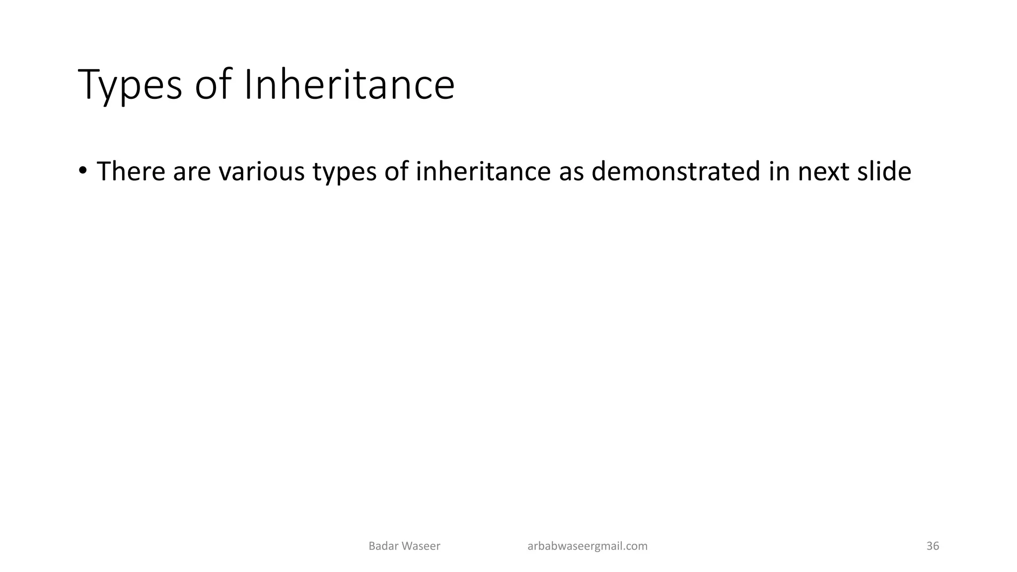 Types of Inheritance
• There are various types of inheritance as demonstrated in next slide
Badar Waseer arbabwaseergmail.com 36
 