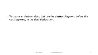 • To create an abstract class, just use the abstract keyword before the
class keyword, in the class declaration.
Badar Waseer arbabwaseergmail.com 6
 