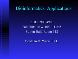 Bioinformatics: Applications ZOO 5903/4903 Fall 2006, MW 10:30-11:45 Sutton Hall, Room 312 Jonathan D. Wren, Ph.D. 