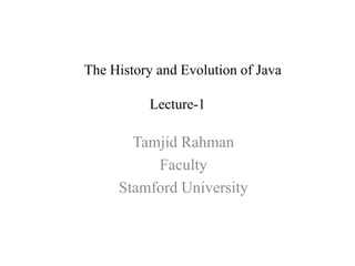 The History and Evolution of Java
Lecture-1
Tamjid Rahman
Faculty
Stamford University
 