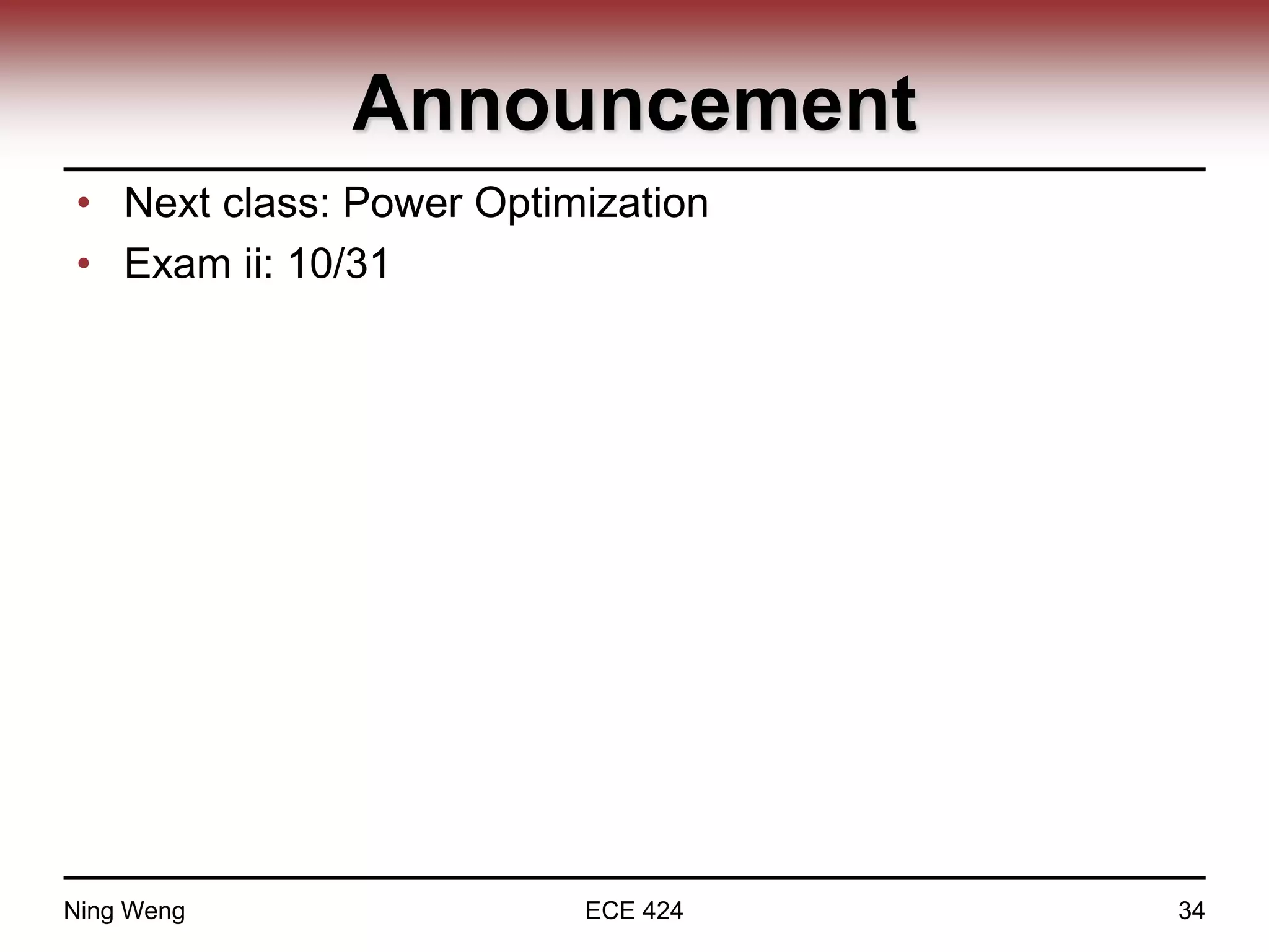 Announcement
• Next class: Power Optimization
• Exam ii: 10/31
Ning Weng ECE 424 34
 