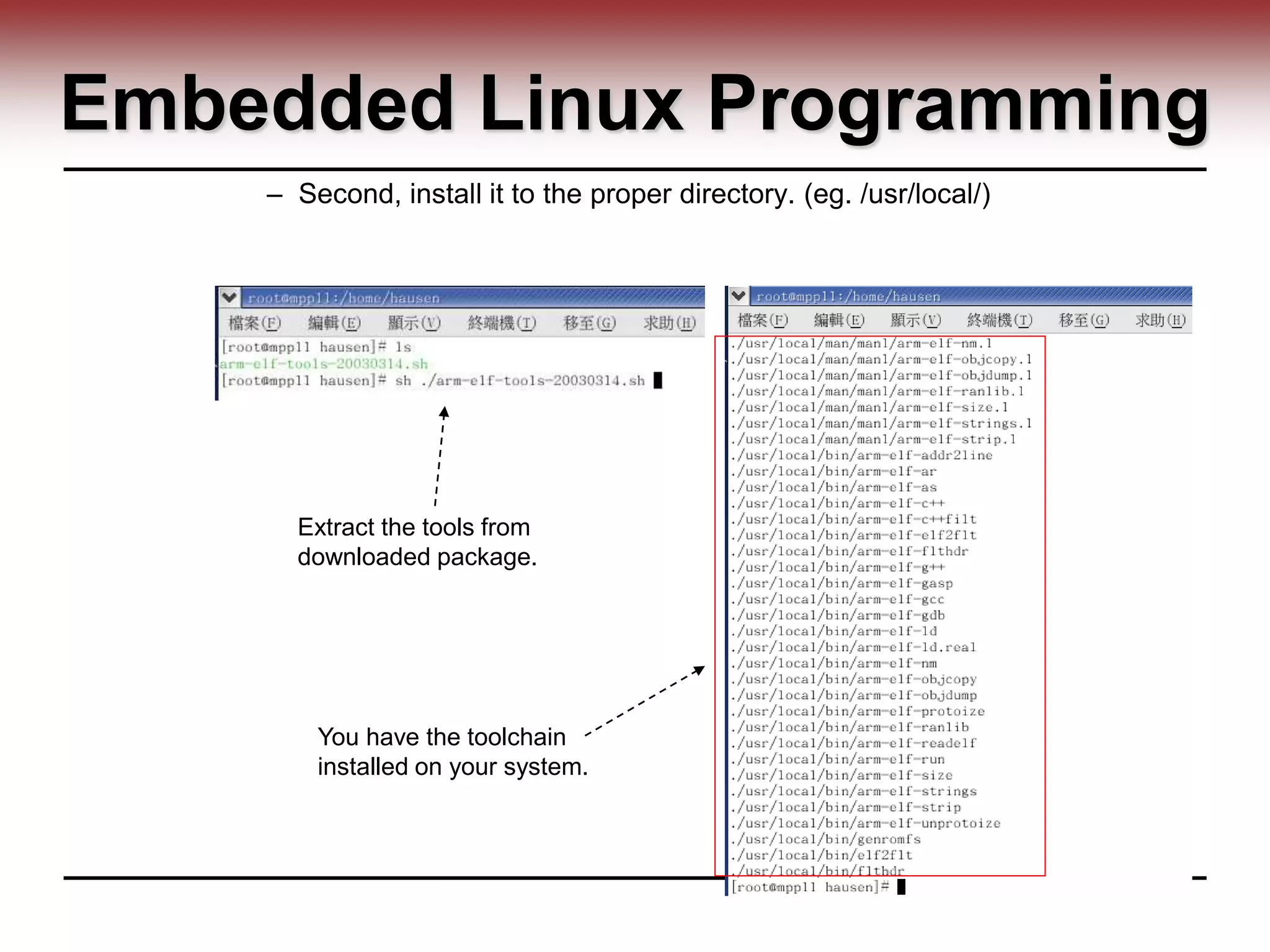 Embedded Linux Programming
– Second, install it to the proper directory. (eg. /usr/local/)
You have the toolchain
installed on your system.
Extract the tools from
downloaded package.
 