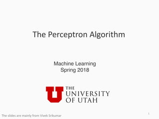 1
The Perceptron Algorithm
Machine	Learning
Fall	2017
Machine Learning
Spring 2018
The slides are mainly from Vivek Srikumar
 