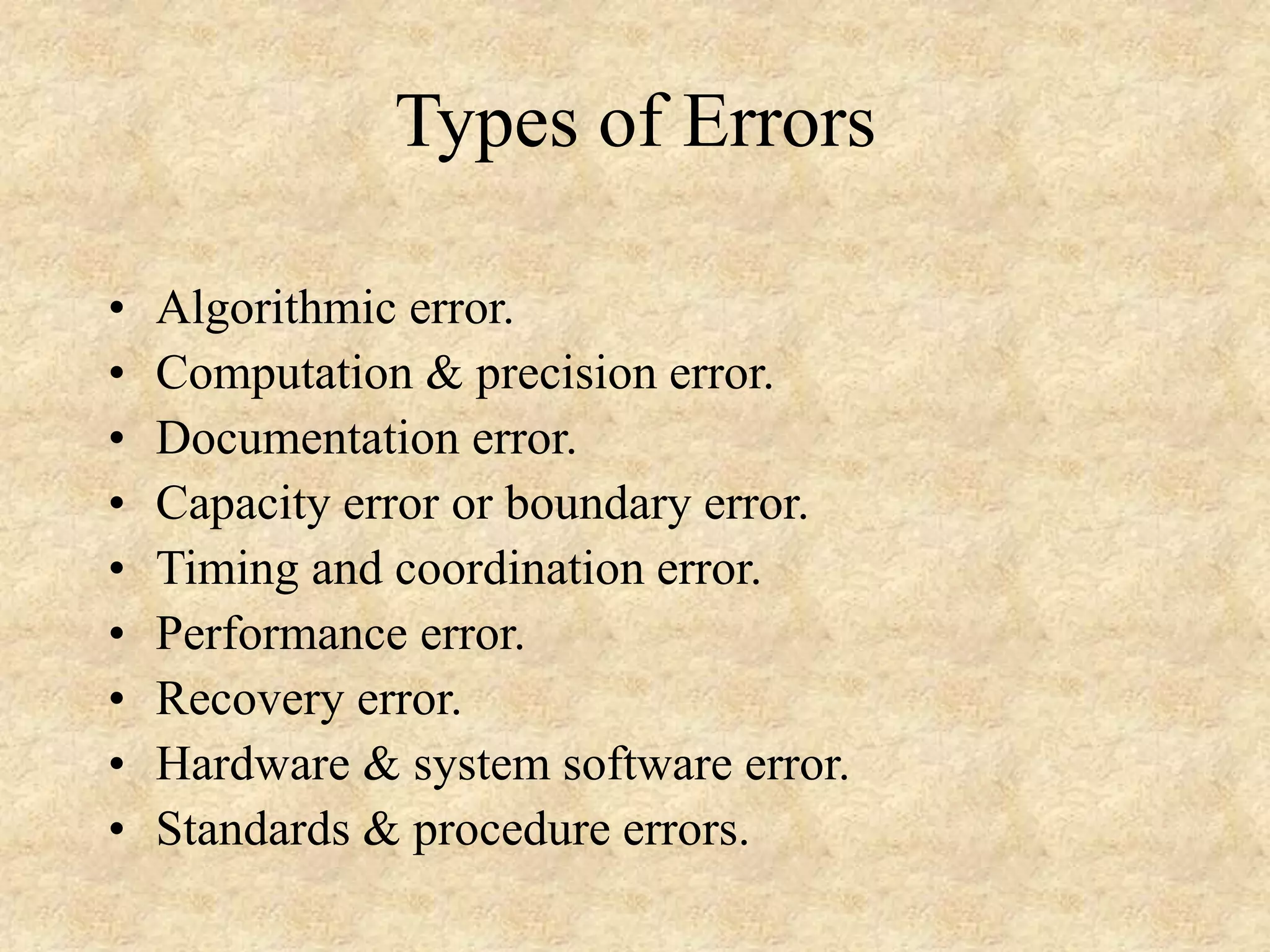 Types of Errors • Algorithmic error. • Computation & precision error. • Documentation error. • Capacity error or boundary error. • Timing and coordination error. • Performance error. • Recovery error. • Hardware & system software error. • Standards & procedure errors. 