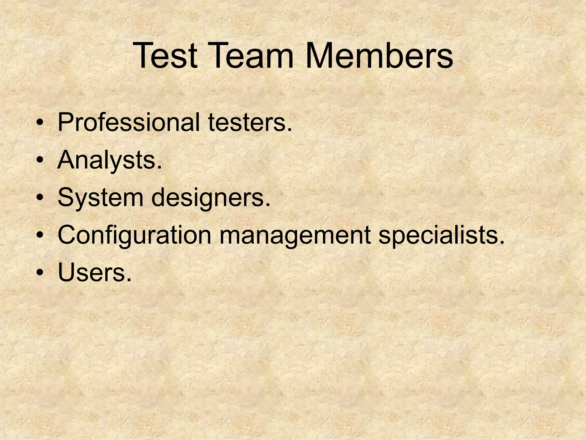 Test Team Members • Professional testers. • Analysts. • System designers. • Configuration management specialists. • Users. 