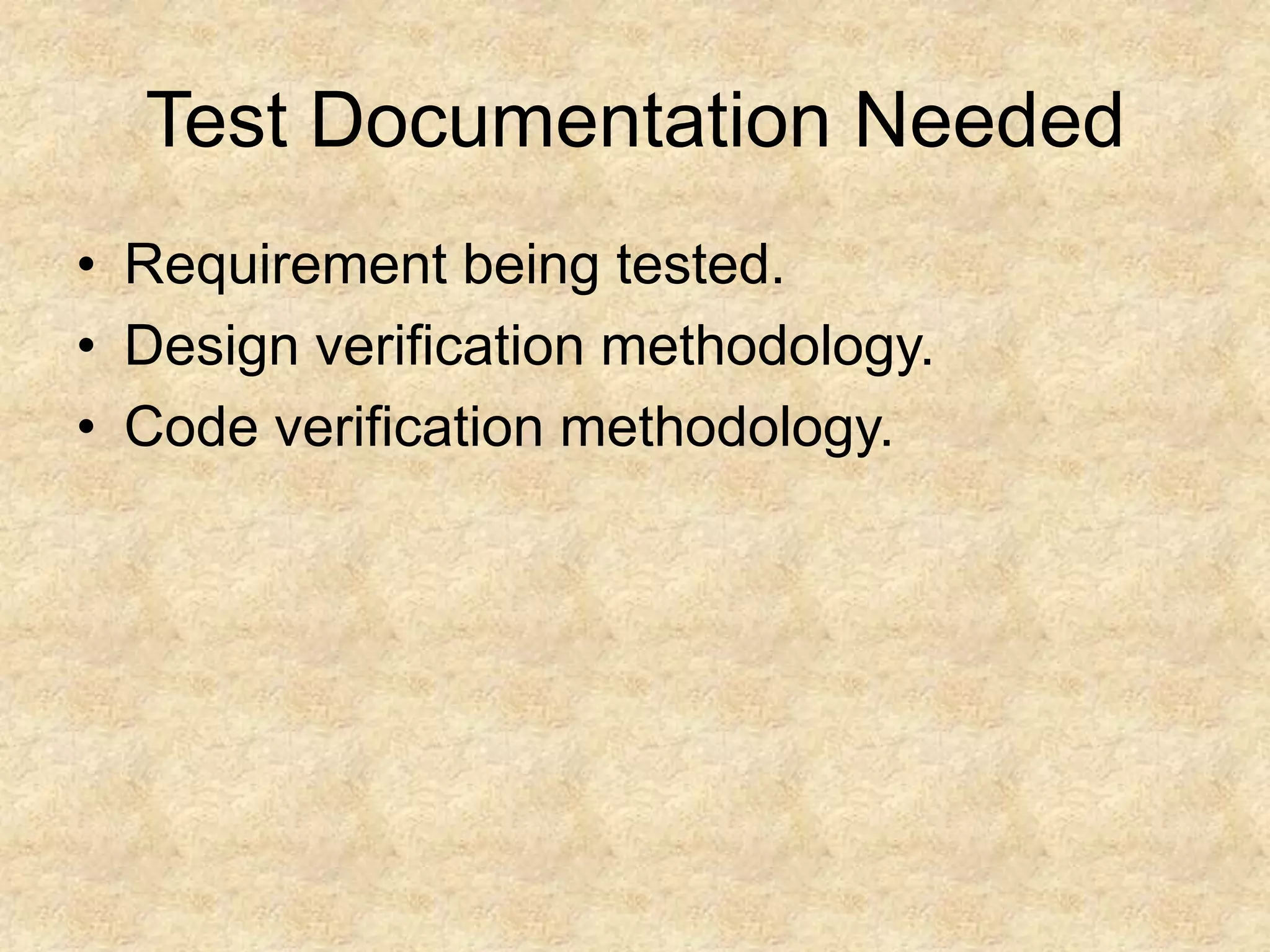 Test Documentation Needed • Requirement being tested. • Design verification methodology. • Code verification methodology. 