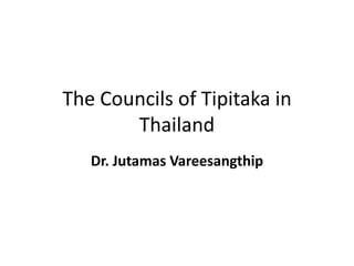 The Councils of Tipitaka in
       Thailand
   Dr. Jutamas Vareesangthip
 