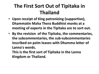 The First Sort Out of Tipitaka in
               Thailand
• Upon receipt of King patronizing (supportive),
  Dhammatin Mah...