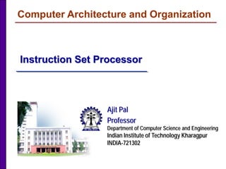 Instruction Set Processor
Ajit Pal
Professor
Department of Computer Science and Engineering
Indian Institute of Technology Kharagpur
INDIA-721302
Computer Architecture and Organization
 
