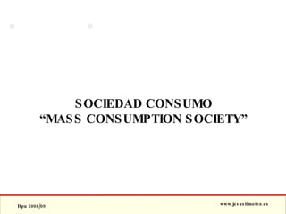 SOCIEDAD CONSUMO “ MASS CONSUMPTION SOCIETY” 