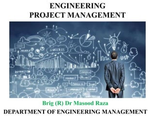 ENGINEERING
PROJECT MANAGEMENT
Brig (R) Dr Masood Raza
DEPARTMENT OF ENGINEERING MANAGEMENT
 