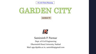 Samirsinh P. Parmar
Dept. of Civil Engineering
Dharmsinh Desai University, Nadiad
Mail: spp.cl@ddu.ac.in, samirddu@gmail.com
CL-410: Town Planning
Lecture-13
 