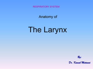 Anatomy of 
The Larynx 
RESPIRATORY SYSTEM 
By: 
Dr. Kamal Motawei  
