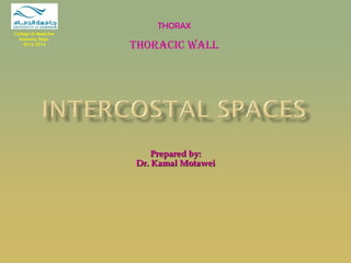 Prepared by: 
Dr. Kamal Motawei 
THORAX 
Thoracic Wall 
College of Medicine Anatomy Dept. 2013-2014  
