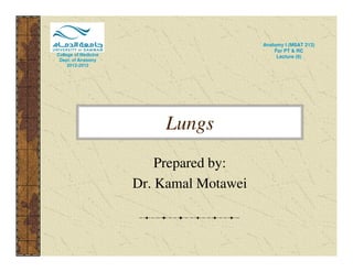 Lungs 
Anatomy I (MSAT 213) 
For PT & RC 
Lecture (9) 
Prepared by: 
Dr. Kamal Motawei 
 