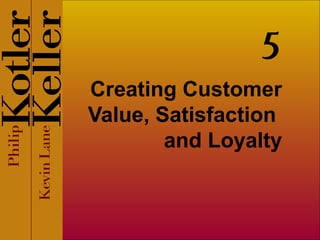 Creating Customer
Value, Satisfaction
and Loyalty
5
 