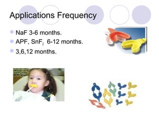 Applications Frequency
NaF 3-6 months.
APF, SnF2 6-12 months.
3,6,12 months.
 