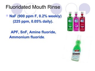 Fluoridated Mouth Rinse
NaF (900 ppm F, 0.2% weekly)
(225 ppm, 0.05% daily).
APF, SnF2, Amine fluoride,
Ammonium fluoride.
 