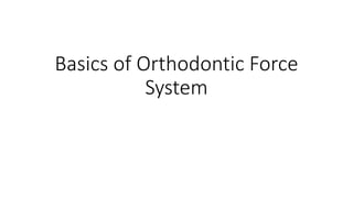Basics of Orthodontic Force
System
 