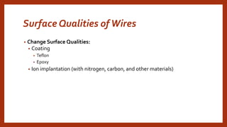 Surface Qualities ofWires
• Change Surface Qualities:
• Coating
• Teflon
• Epoxy
• Ion implantation (with nitrogen, carbon, and other materials)
 