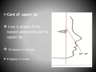 Cant of upper lip
 Line is drawn from
nasion perpendicular to
upper lip
 14 degree in females
 8 degree in males
 