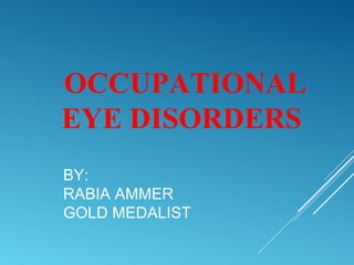 BY:
RABIA AMMER
GOLD MEDALIST
OCCUPATIONAL
EYE DISORDERS
 