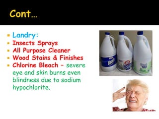  Landry:
 Insects Sprays
 All Purpose Cleaner
 Wood Stains & Finishes
 Chlorine Bleach – severe
eye and skin burns even
blindness due to sodium
hypochlorite.
 