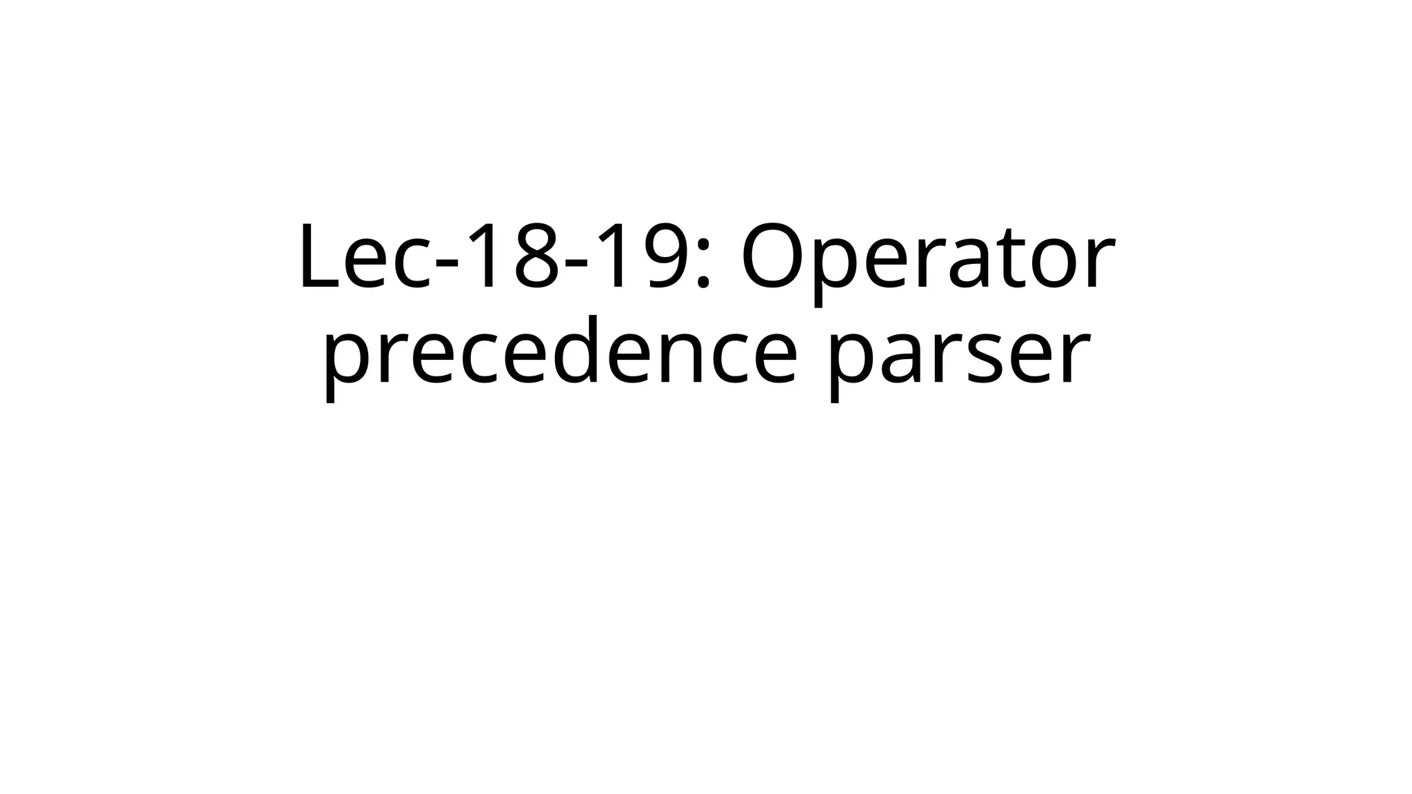 Lec-18-19: Operator
precedence parser
 