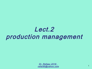 1
Lect.2
production management
Dr. Refaay 2018
refai95@yahoo.com
 
