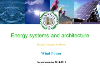 Energy systems and architecture
Dr.Arch. Nagham Ali Hasan
Wind Power
Second semester 2014-2015
 