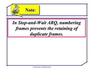 University of Education In Stop-and-Wait ARQ, numbering frames prevents the retaining of duplicate frames. Note : 