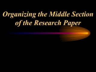 Organizing the Middle Section
of the Research Paper
 