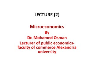 LECTURE (2)
Microeconomics
By
Dr. Mohamed Osman
Lecturer of public economics-
faculty of commerce Alexandria
university
 