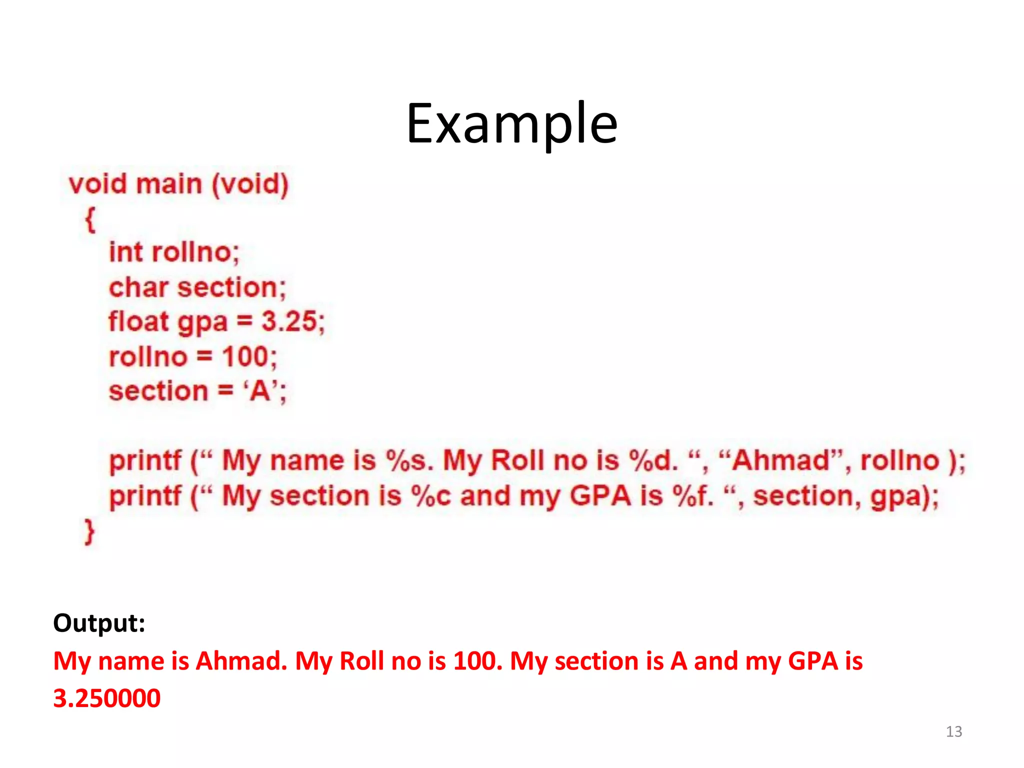13
Example
Output:
My name is Ahmad. My Roll no is 100. My section is A and my GPA is
3.250000
 