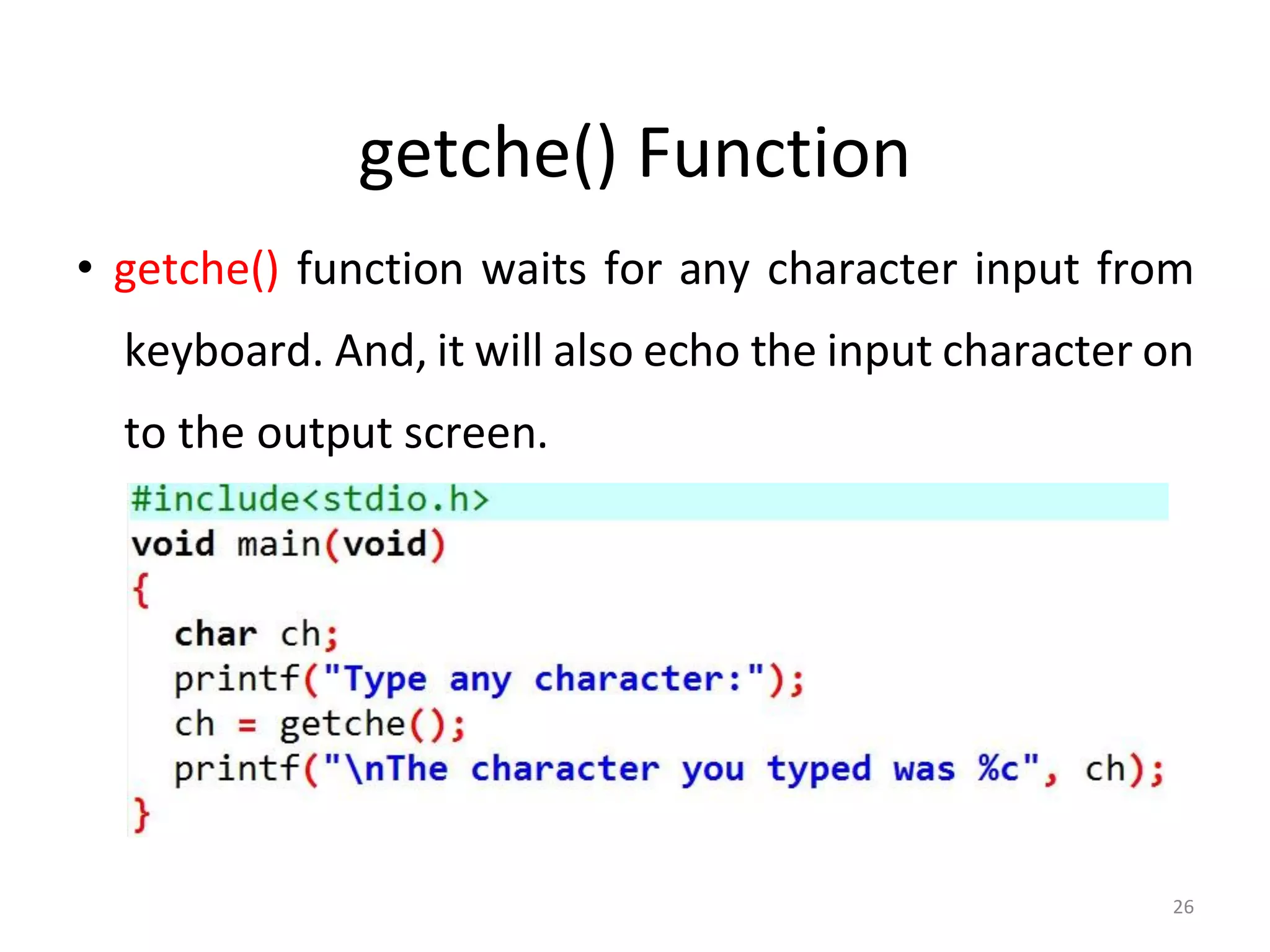 26
getche() Function
• getche() function waits for any character input from
keyboard. And, it will also echo the input character on
to the output screen.
 