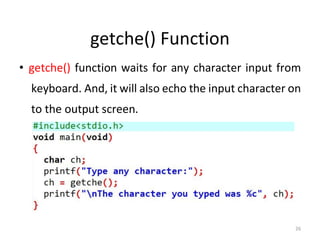 26
getche() Function
• getche() function waits for any character input from
keyboard. And, it will also echo the input character on
to the output screen.
 