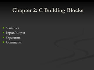 Chapter 2: C Building Blocks
 Variables
 Input/output
 Operators
 Comments
 