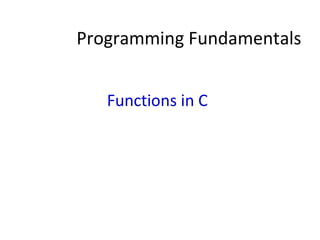 Programming Fundamentals
Functions in C
 