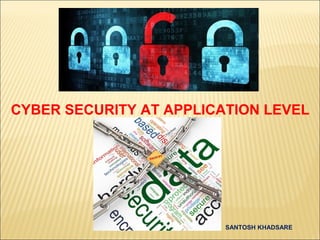 CYBER SECURITY AT APPLICATION LEVEL




                         SANTOSH KHADSARE
 