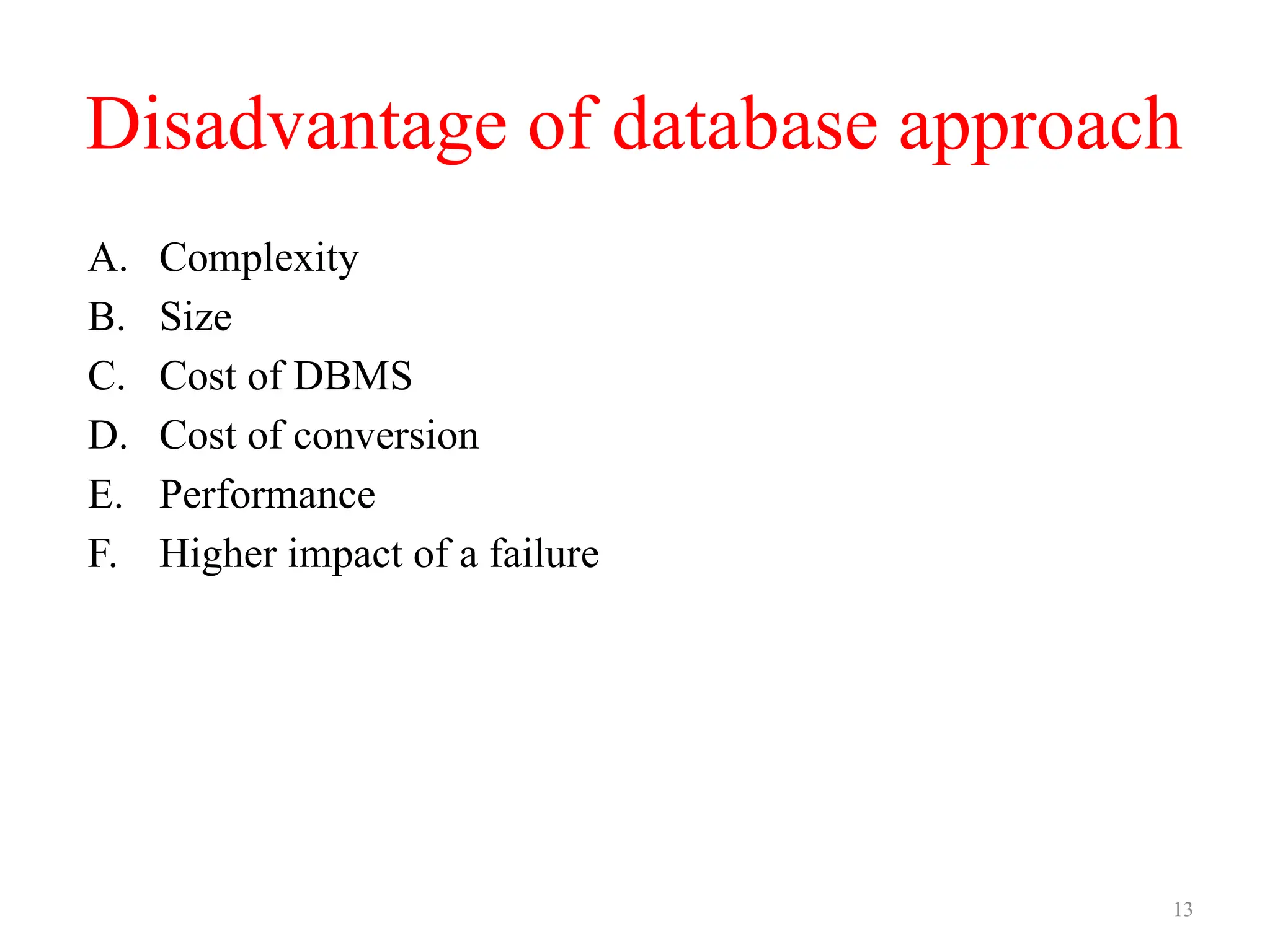 13
Disadvantage of database approach
A. Complexity
B. Size
C. Cost of DBMS
D. Cost of conversion
E. Performance
F. Higher impact of a failure
 