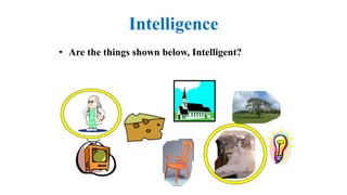 Intelligence
• Are the things shown below, Intelligent?
3
 