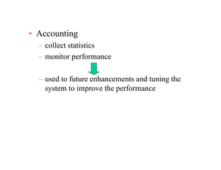 A ti• Accounting
– collect statistics
– monitor performance
– used to future enhancements and tuning the
system to improve the performance
 