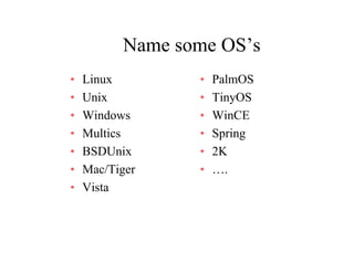 Name some OS’sName some OS s
• Linux • PalmOS
• Unix
• Windows
• TinyOS
• WinCEW dows
• Multics
• BSDUnix
W C
• Spring
• 2KBSDUnix
• Mac/Tiger
• Vista
2K
• ….
• Vista
 